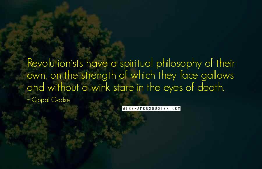 Gopal Godse Quotes: Revolutionists have a spiritual philosophy of their own, on the strength of which they face gallows and without a wink stare in the eyes of death.