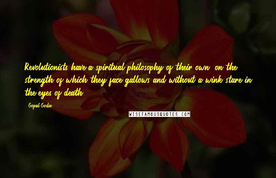 Gopal Godse Quotes: Revolutionists have a spiritual philosophy of their own, on the strength of which they face gallows and without a wink stare in the eyes of death.