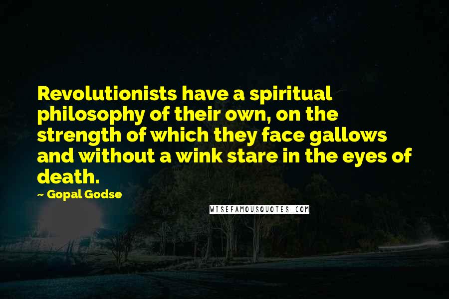 Gopal Godse Quotes: Revolutionists have a spiritual philosophy of their own, on the strength of which they face gallows and without a wink stare in the eyes of death.
