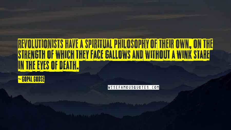 Gopal Godse Quotes: Revolutionists have a spiritual philosophy of their own, on the strength of which they face gallows and without a wink stare in the eyes of death.
