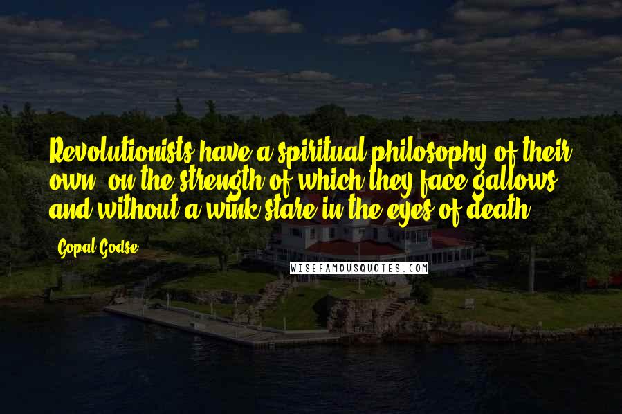 Gopal Godse Quotes: Revolutionists have a spiritual philosophy of their own, on the strength of which they face gallows and without a wink stare in the eyes of death.