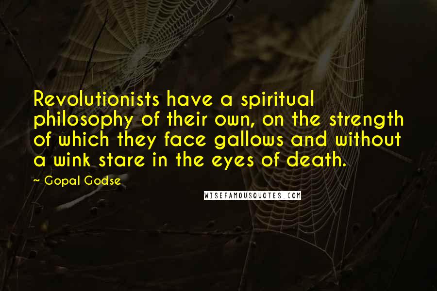 Gopal Godse Quotes: Revolutionists have a spiritual philosophy of their own, on the strength of which they face gallows and without a wink stare in the eyes of death.