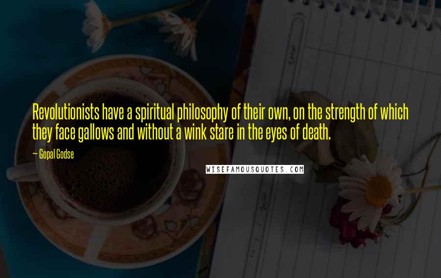 Gopal Godse Quotes: Revolutionists have a spiritual philosophy of their own, on the strength of which they face gallows and without a wink stare in the eyes of death.