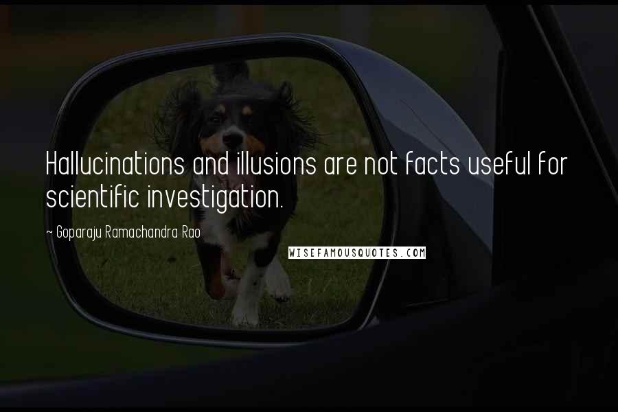 Goparaju Ramachandra Rao Quotes: Hallucinations and illusions are not facts useful for scientific investigation.