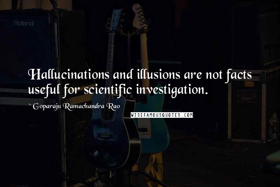 Goparaju Ramachandra Rao Quotes: Hallucinations and illusions are not facts useful for scientific investigation.