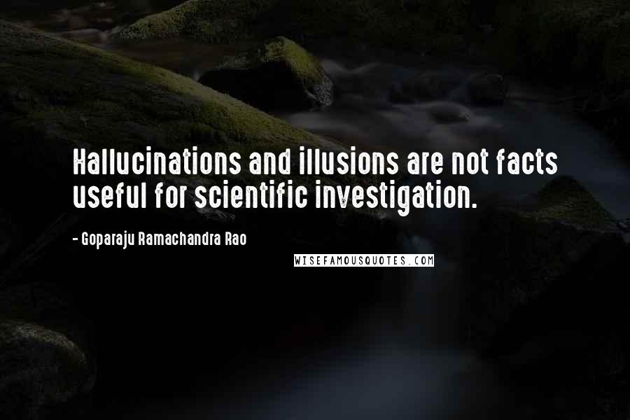 Goparaju Ramachandra Rao Quotes: Hallucinations and illusions are not facts useful for scientific investigation.