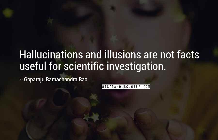 Goparaju Ramachandra Rao Quotes: Hallucinations and illusions are not facts useful for scientific investigation.