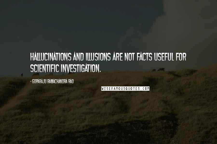 Goparaju Ramachandra Rao Quotes: Hallucinations and illusions are not facts useful for scientific investigation.