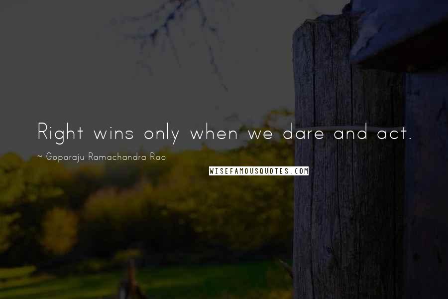 Goparaju Ramachandra Rao Quotes: Right wins only when we dare and act.