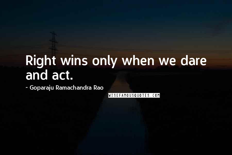 Goparaju Ramachandra Rao Quotes: Right wins only when we dare and act.