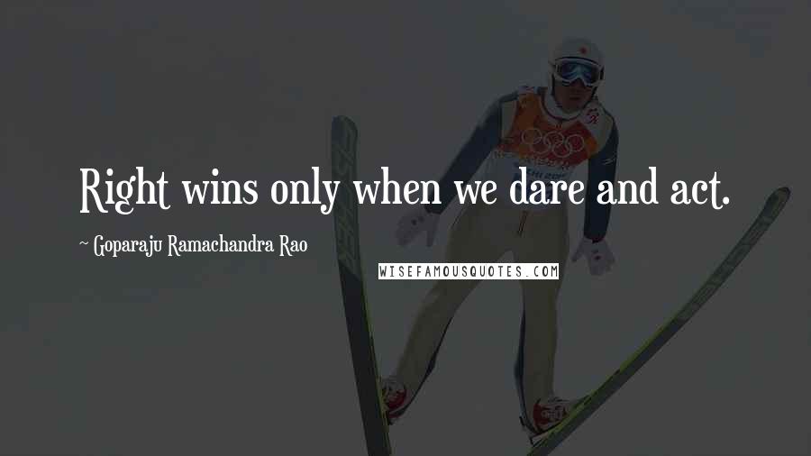 Goparaju Ramachandra Rao Quotes: Right wins only when we dare and act.