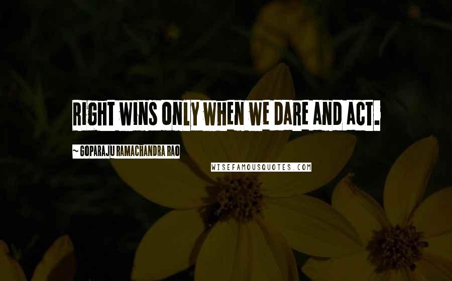 Goparaju Ramachandra Rao Quotes: Right wins only when we dare and act.