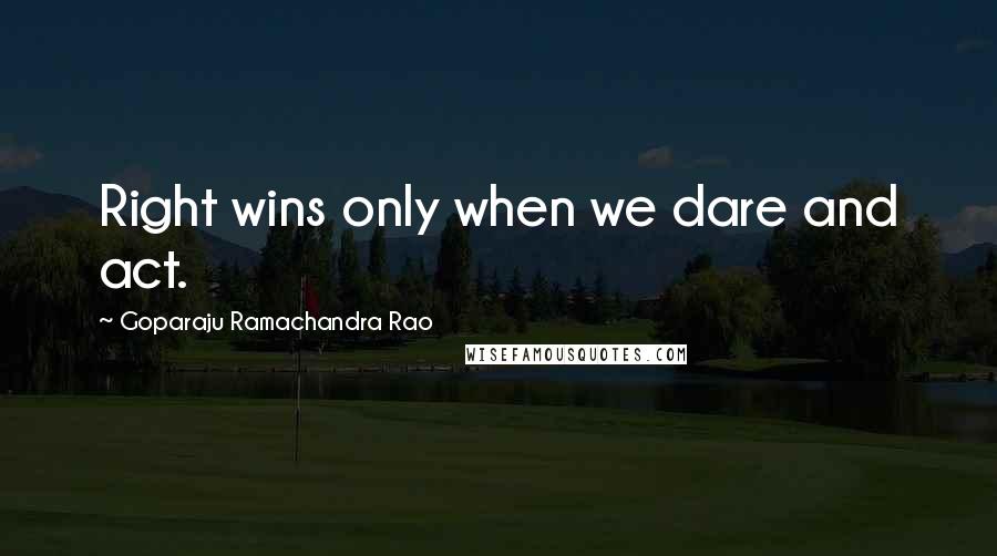 Goparaju Ramachandra Rao Quotes: Right wins only when we dare and act.