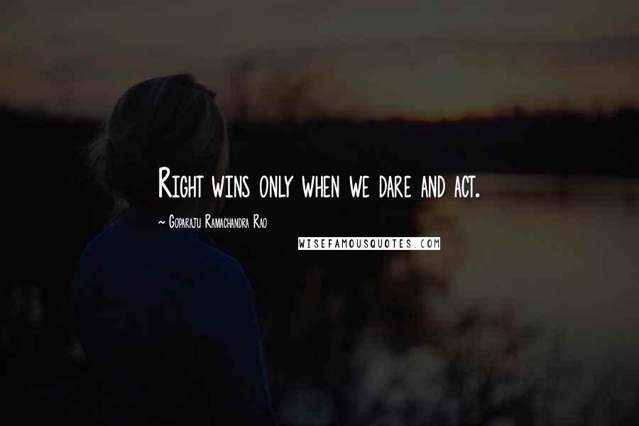 Goparaju Ramachandra Rao Quotes: Right wins only when we dare and act.