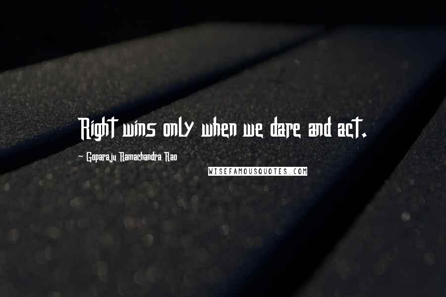 Goparaju Ramachandra Rao Quotes: Right wins only when we dare and act.