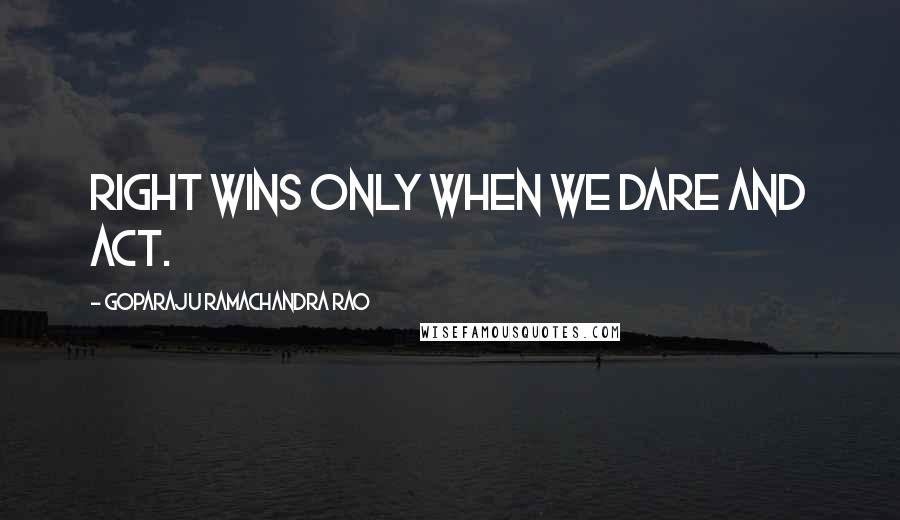 Goparaju Ramachandra Rao Quotes: Right wins only when we dare and act.