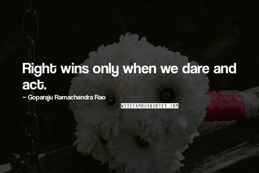 Goparaju Ramachandra Rao Quotes: Right wins only when we dare and act.