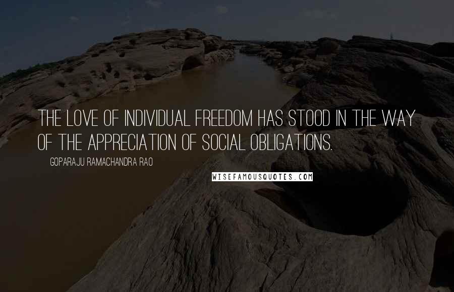 Goparaju Ramachandra Rao Quotes: The love of individual freedom has stood in the way of the appreciation of social obligations.