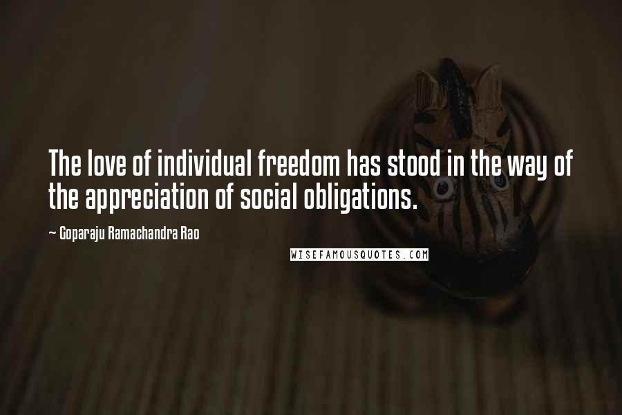 Goparaju Ramachandra Rao Quotes: The love of individual freedom has stood in the way of the appreciation of social obligations.