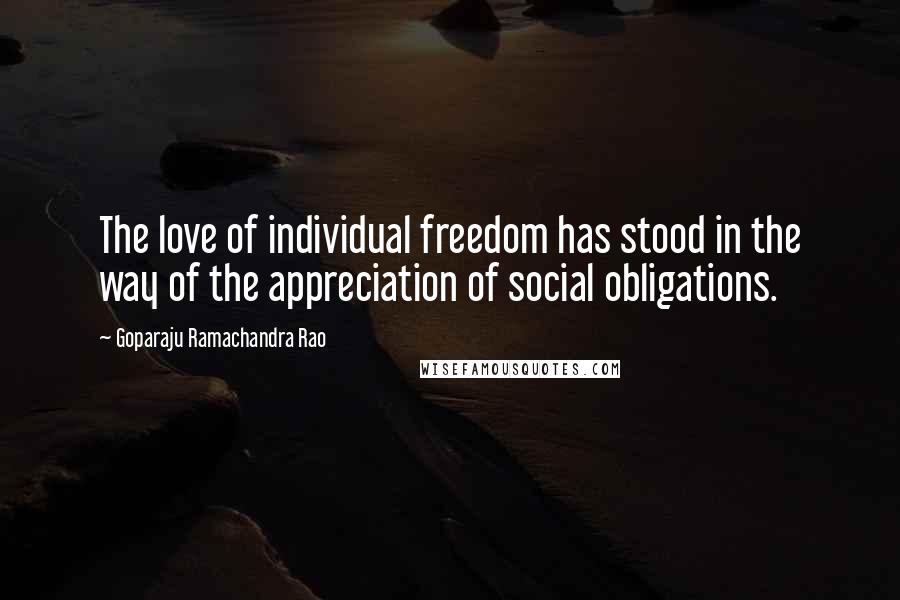 Goparaju Ramachandra Rao Quotes: The love of individual freedom has stood in the way of the appreciation of social obligations.