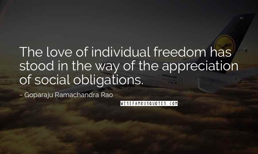 Goparaju Ramachandra Rao Quotes: The love of individual freedom has stood in the way of the appreciation of social obligations.