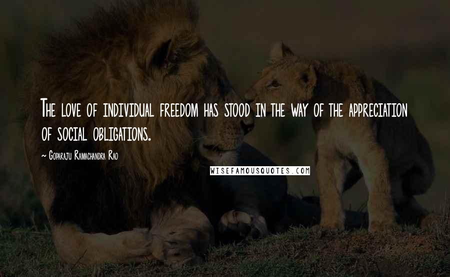 Goparaju Ramachandra Rao Quotes: The love of individual freedom has stood in the way of the appreciation of social obligations.