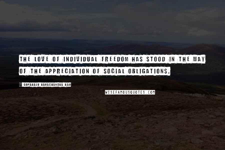 Goparaju Ramachandra Rao Quotes: The love of individual freedom has stood in the way of the appreciation of social obligations.