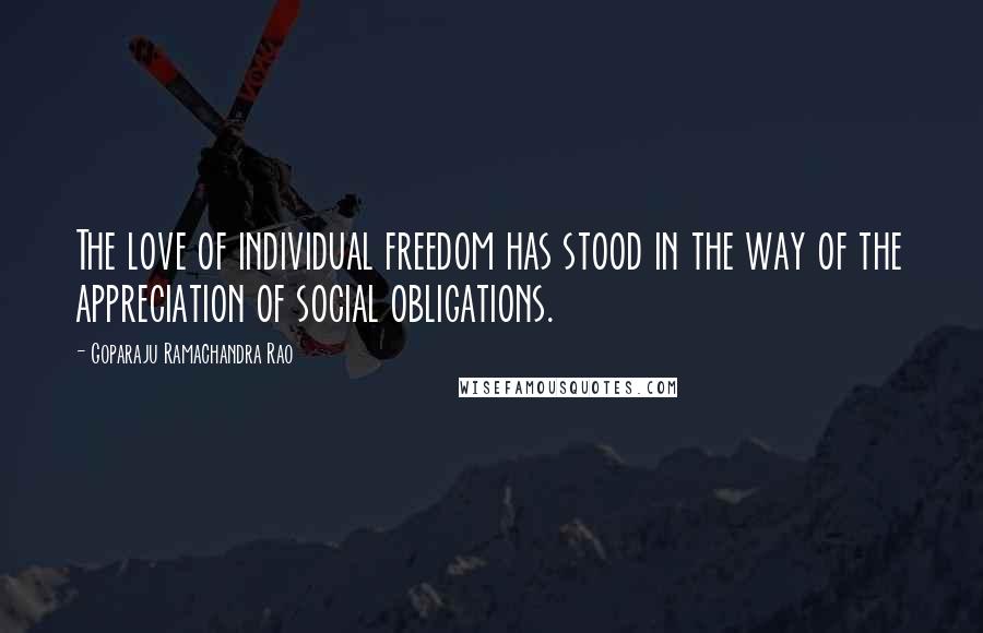 Goparaju Ramachandra Rao Quotes: The love of individual freedom has stood in the way of the appreciation of social obligations.