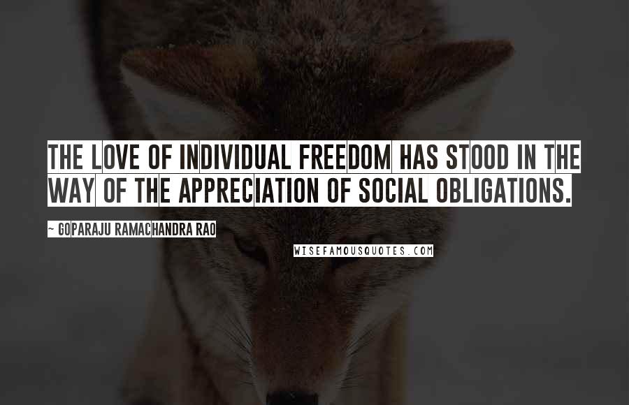 Goparaju Ramachandra Rao Quotes: The love of individual freedom has stood in the way of the appreciation of social obligations.