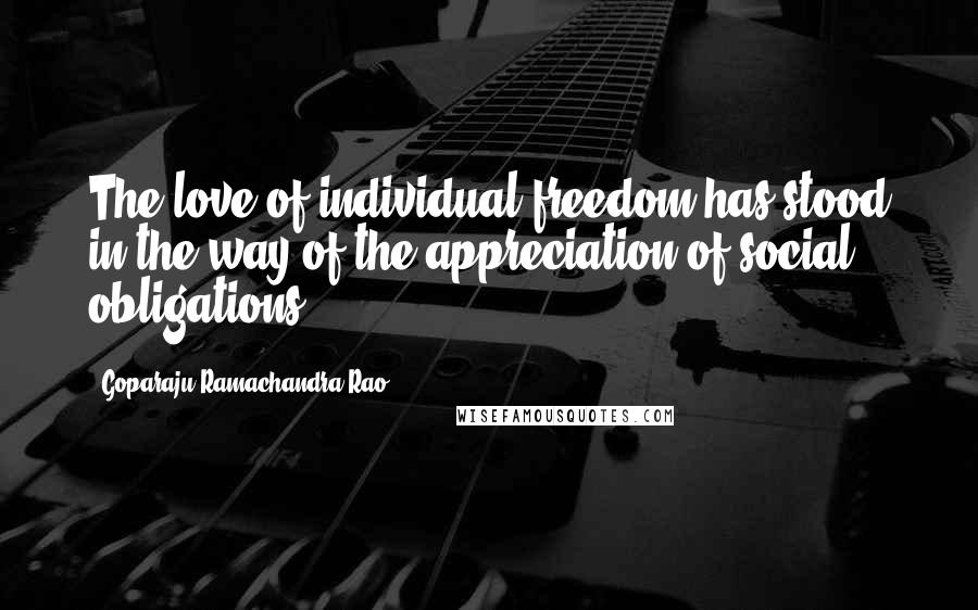 Goparaju Ramachandra Rao Quotes: The love of individual freedom has stood in the way of the appreciation of social obligations.