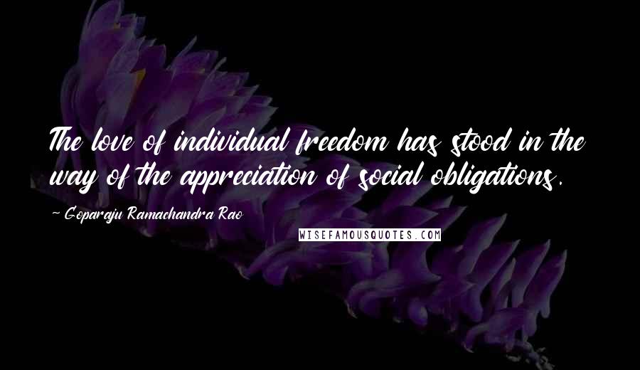 Goparaju Ramachandra Rao Quotes: The love of individual freedom has stood in the way of the appreciation of social obligations.