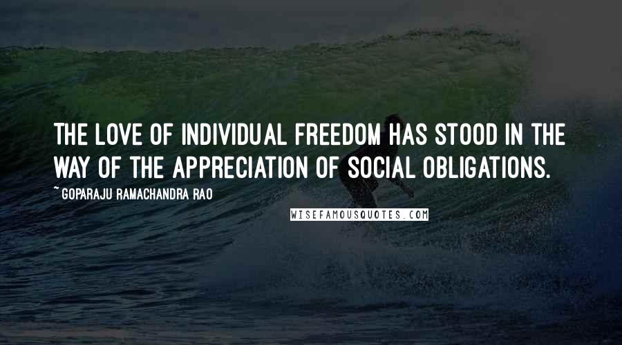 Goparaju Ramachandra Rao Quotes: The love of individual freedom has stood in the way of the appreciation of social obligations.
