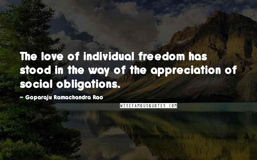 Goparaju Ramachandra Rao Quotes: The love of individual freedom has stood in the way of the appreciation of social obligations.