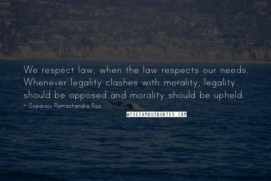 Goparaju Ramachandra Rao Quotes: We respect law, when the law respects our needs. Whenever legality clashes with morality, legality should be opposed and morality should be upheld.