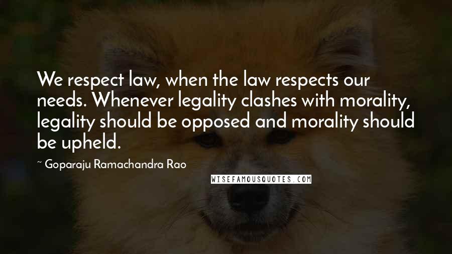 Goparaju Ramachandra Rao Quotes: We respect law, when the law respects our needs. Whenever legality clashes with morality, legality should be opposed and morality should be upheld.