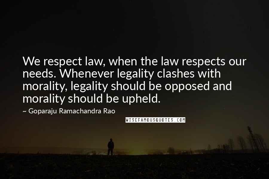 Goparaju Ramachandra Rao Quotes: We respect law, when the law respects our needs. Whenever legality clashes with morality, legality should be opposed and morality should be upheld.