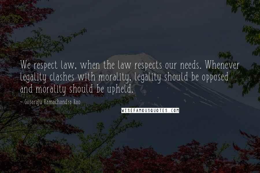 Goparaju Ramachandra Rao Quotes: We respect law, when the law respects our needs. Whenever legality clashes with morality, legality should be opposed and morality should be upheld.