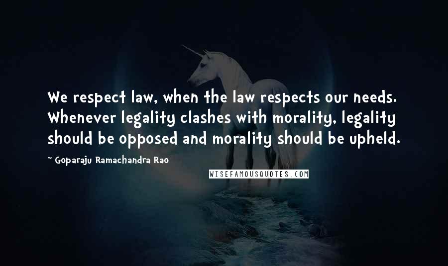 Goparaju Ramachandra Rao Quotes: We respect law, when the law respects our needs. Whenever legality clashes with morality, legality should be opposed and morality should be upheld.