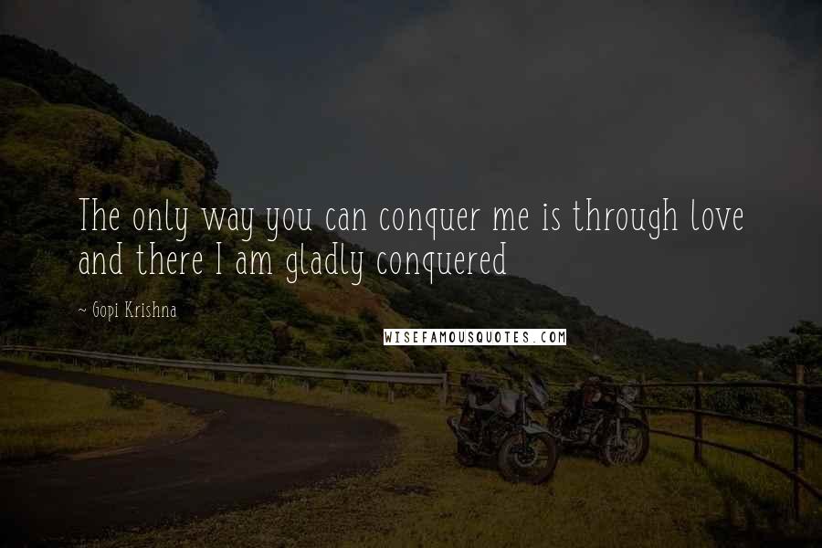 Gopi Krishna Quotes: The only way you can conquer me is through love and there I am gladly conquered