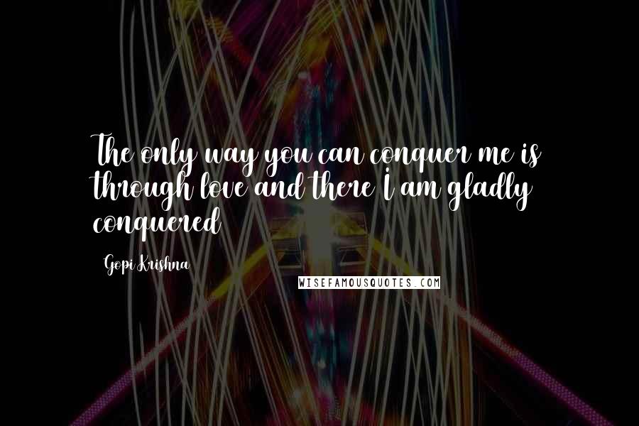 Gopi Krishna Quotes: The only way you can conquer me is through love and there I am gladly conquered