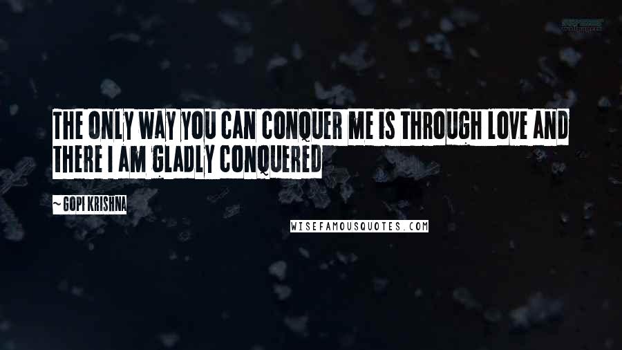 Gopi Krishna Quotes: The only way you can conquer me is through love and there I am gladly conquered