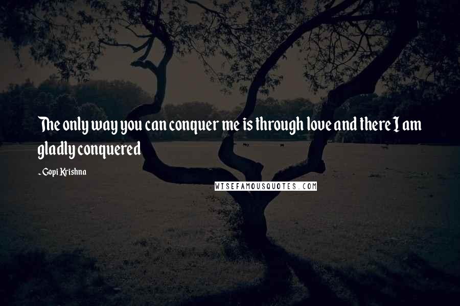 Gopi Krishna Quotes: The only way you can conquer me is through love and there I am gladly conquered