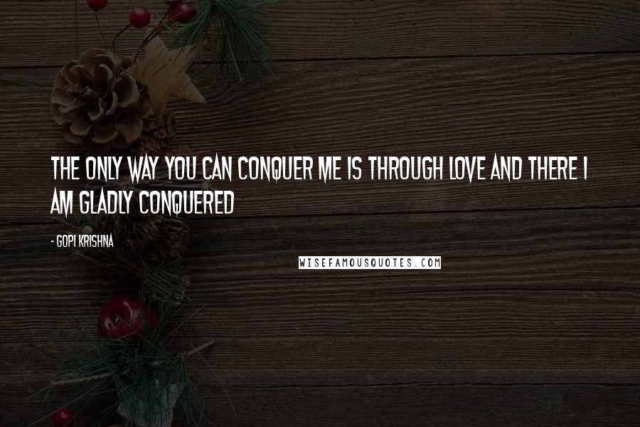 Gopi Krishna Quotes: The only way you can conquer me is through love and there I am gladly conquered