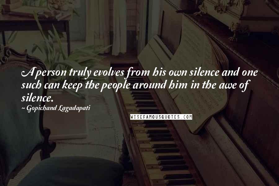 Gopichand Lagadapati Quotes: A person truly evolves from his own silence and one such can keep the people around him in the awe of silence.