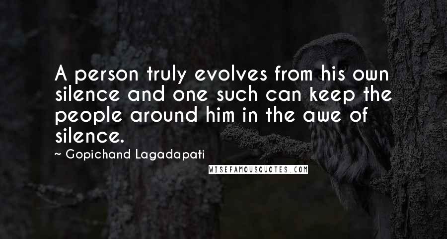 Gopichand Lagadapati Quotes: A person truly evolves from his own silence and one such can keep the people around him in the awe of silence.