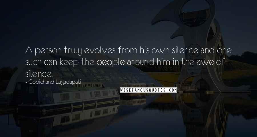 Gopichand Lagadapati Quotes: A person truly evolves from his own silence and one such can keep the people around him in the awe of silence.
