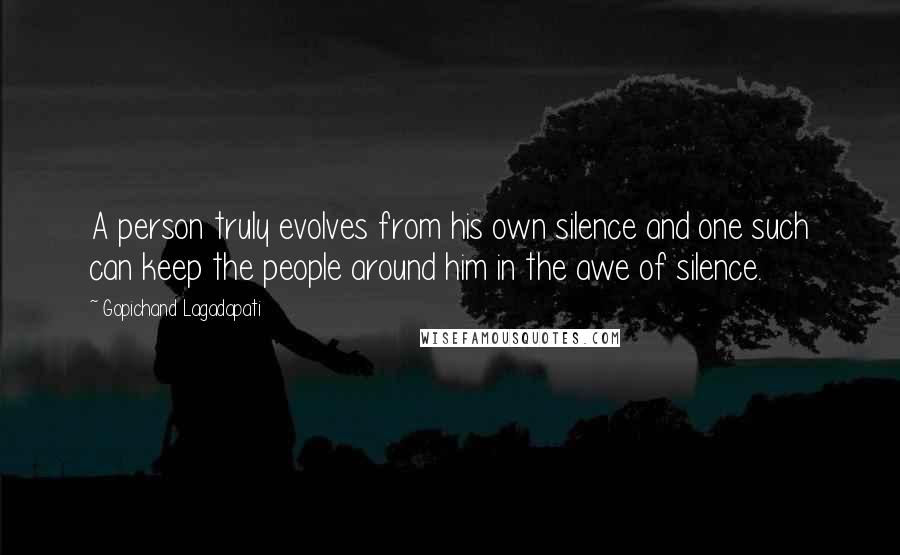 Gopichand Lagadapati Quotes: A person truly evolves from his own silence and one such can keep the people around him in the awe of silence.