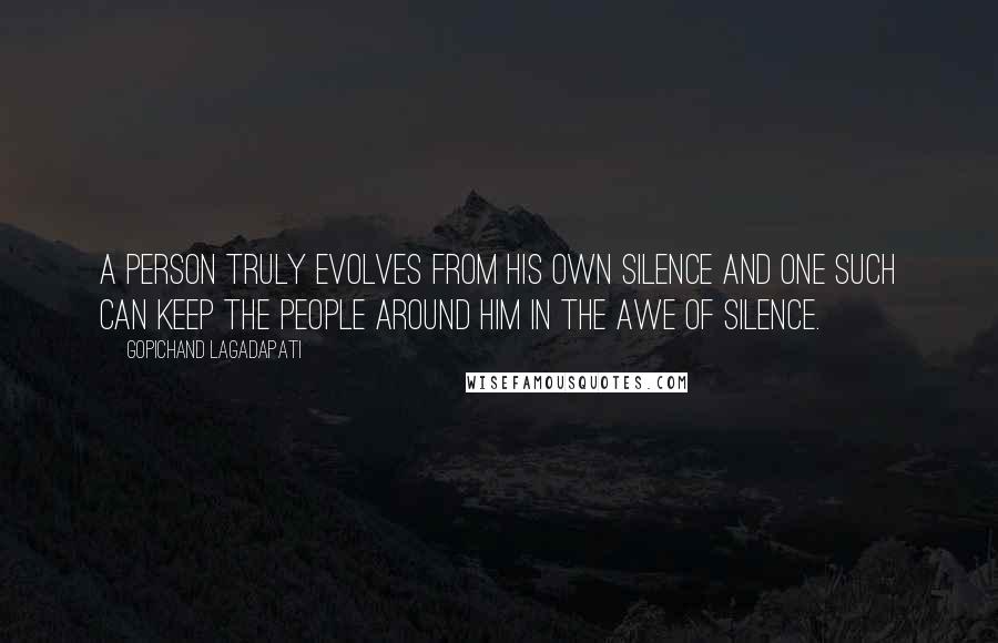 Gopichand Lagadapati Quotes: A person truly evolves from his own silence and one such can keep the people around him in the awe of silence.