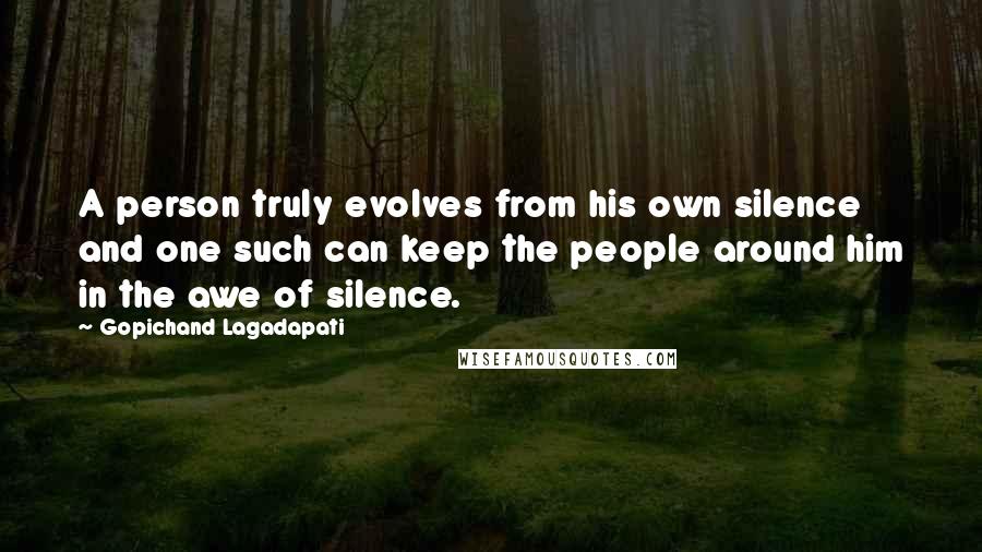 Gopichand Lagadapati Quotes: A person truly evolves from his own silence and one such can keep the people around him in the awe of silence.