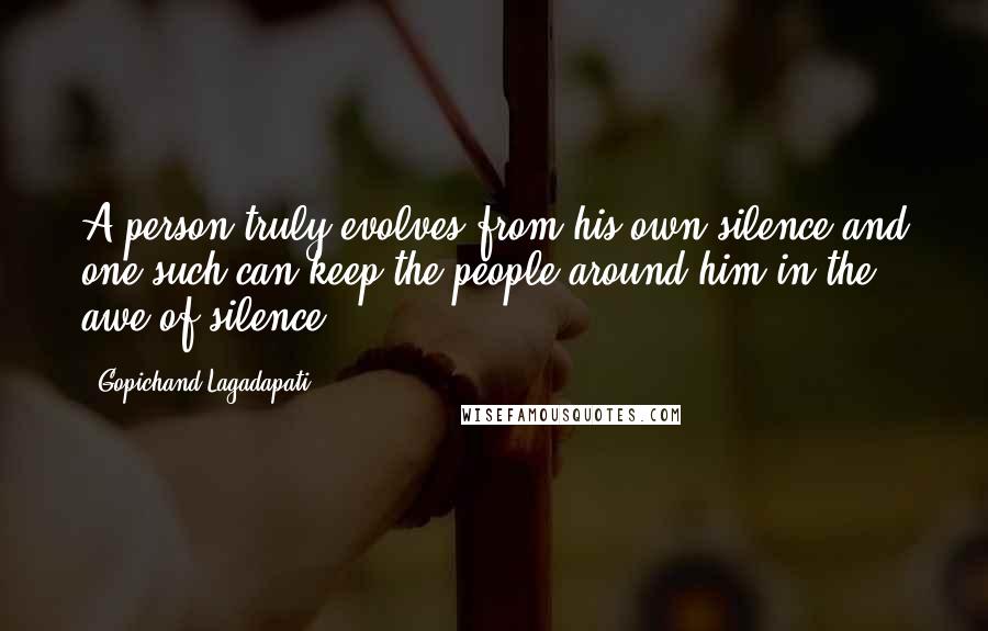 Gopichand Lagadapati Quotes: A person truly evolves from his own silence and one such can keep the people around him in the awe of silence.